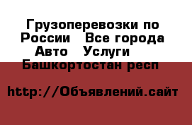 Грузоперевозки по России - Все города Авто » Услуги   . Башкортостан респ.